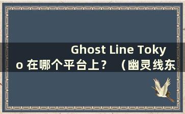 Ghost Line Tokyo 在哪个平台上？ （幽灵线东京好玩吗？）